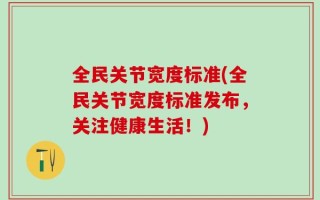 全民关节宽度标准(全民关节宽度标准发布，关注健康生活！)