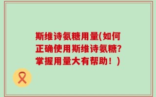斯维诗氨糖用量(如何正确使用斯维诗氨糖？掌握用量大有帮助！)