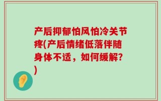 产后抑郁怕风怕冷关节疼(产后情绪低落伴随身体不适，如何缓解？)