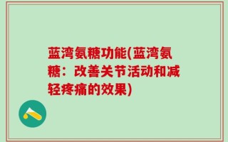 蓝湾氨糖功能(蓝湾氨糖：改善关节活动和减轻疼痛的效果)