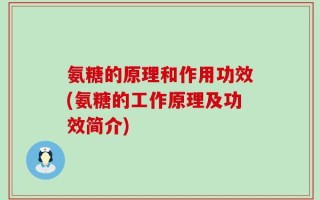 氨糖的原理和作用功效(氨糖的工作原理及功效简介)