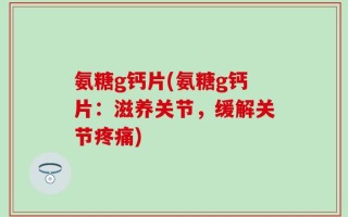 氨糖g钙片(氨糖g钙片：滋养关节，缓解关节疼痛)