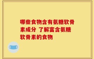 哪些食物含有氨糖软骨素成分 了解富含氨糖软骨素的食物