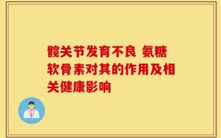 髋关节发育不良 氨糖软骨素对其的作用及相关健康影响