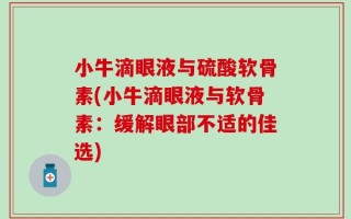 小牛滴眼液与硫酸软骨素(小牛滴眼液与软骨素：缓解眼部不适的佳选)