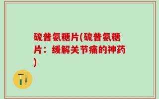 硫普氨糖片(硫普氨糖片：缓解关节痛的神药)