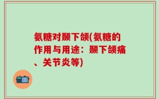 氨糖对颞下颌(氨糖的作用与用途：颞下颌痛、关节炎等)