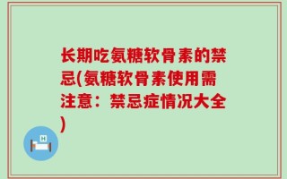 长期吃氨糖软骨素的禁忌(氨糖软骨素使用需注意：禁忌症情况大全)