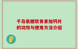 千岛氨糖软骨素加钙片的功效与使用方法介绍