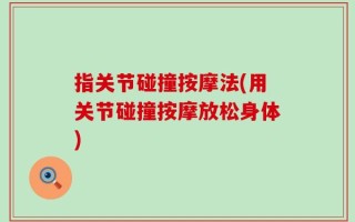 指关节碰撞按摩法(用关节碰撞按摩放松身体)