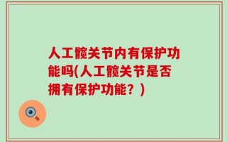 人工髋关节内有保护功能吗(人工髋关节是否拥有保护功能？)