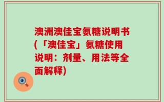 澳洲澳佳宝氨糖说明书(「澳佳宝」氨糖使用说明：剂量、用法等全面解释)
