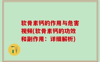 软骨素钙的作用与危害视频(软骨素钙的功效和副作用：详细解析)