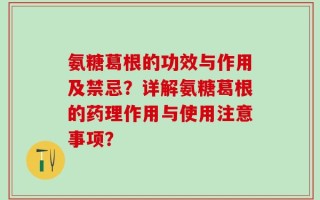 氨糖葛根的功效与作用及禁忌？详解氨糖葛根的药理作用与使用注意事项？