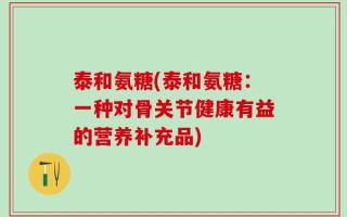 泰和氨糖(泰和氨糖：一种对骨关节健康有益的营养补充品)
