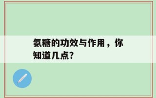 氨糖的功效与作用，你知道几点？