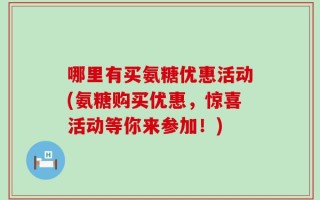 哪里有买氨糖优惠活动(氨糖购买优惠，惊喜活动等你来参加！)
