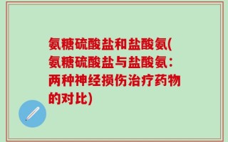 氨糖硫酸盐和盐酸氨(氨糖硫酸盐与盐酸氨：两种神经损伤治疗药物的对比)