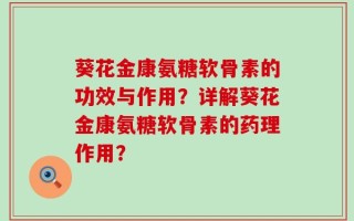 葵花金康氨糖软骨素的功效与作用？详解葵花金康氨糖软骨素的药理作用？
