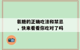 氨糖的正确吃法和禁忌，快来看看你吃对了吗