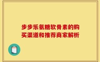 步步乐氨糖软骨素的购买渠道和推荐商家解析