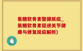 氨糖软骨素整健反应_氨糖软骨素促进关节健康与修复反应解析)