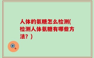 人体的氨糖怎么检测(检测人体氨糖有哪些方法？)