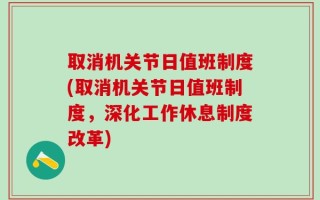 取消机关节日值班制度(取消机关节日值班制度，深化工作休息制度改革)