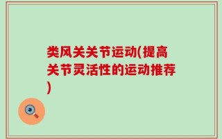 类风关关节运动(提高关节灵活性的运动推荐)