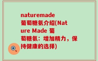 naturemade葡萄糖氨介绍(Nature Made 葡萄糖氨：增加精力，保持健康的选择)