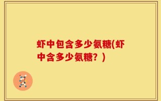 虾中包含多少氨糖(虾中含多少氨糖？)