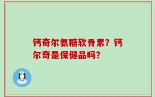 钙奇尔氨糖软骨素？钙尔奇是保健品吗？