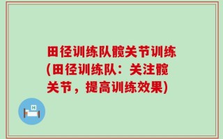 田径训练队髋关节训练(田径训练队：关注髋关节，提高训练效果)