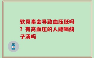 软骨素会导致血压低吗？有高血压的人能喝鸽子汤吗