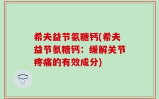 希夫益节氨糖钙(希夫益节氨糖钙：缓解关节疼痛的有效成分)