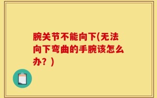 腕关节不能向下(无法向下弯曲的手腕该怎么办？)