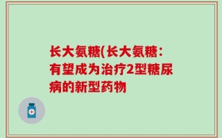 长大氨糖(长大氨糖：有望成为治疗2型糖尿病的新型药物