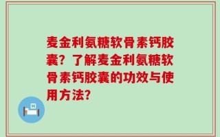 麦金利氨糖软骨素钙胶囊？了解麦金利氨糖软骨素钙胶囊的功效与使用方法？