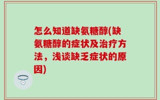 怎么知道缺氨糖醇(缺氨糖醇的症状及治疗方法，浅谈缺乏症状的原因)