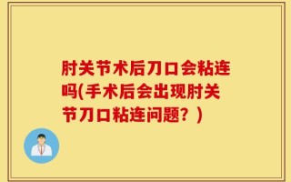 肘关节术后刀口会粘连吗(手术后会出现肘关节刀口粘连问题？)