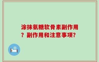 涂抹氨糖软骨素副作用？副作用和注意事项？
