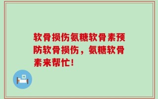 软骨损伤氨糖软骨素预防软骨损伤，氨糖软骨素来帮忙！