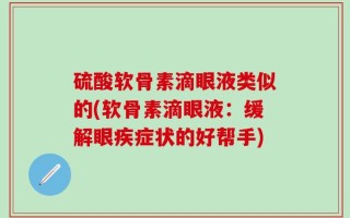 硫酸软骨素滴眼液类似的(软骨素滴眼液：缓解眼疾症状的好帮手)