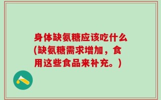 身体缺氨糖应该吃什么(缺氨糖需求增加，食用这些食品来补充。)