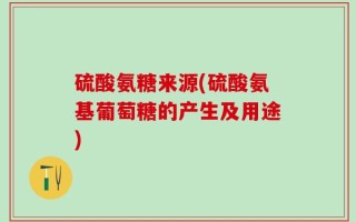 硫酸氨糖来源(硫酸氨基葡萄糖的产生及用途)