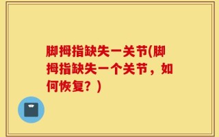 脚拇指缺失一关节(脚拇指缺失一个关节，如何恢复？)