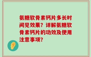 氨糖软骨素钙片多长时间见效果？详解氨糖软骨素钙片的功效及使用注意事项？