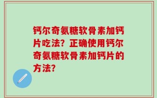 钙尔奇氨糖软骨素加钙片吃法？正确使用钙尔奇氨糖软骨素加钙片的方法？