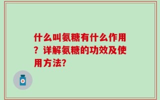 什么叫氨糖有什么作用？详解氨糖的功效及使用方法？