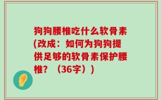 狗狗腰椎吃什么软骨素(改成：如何为狗狗提供足够的软骨素保护腰椎？（36字）)